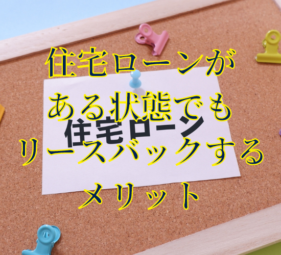 住宅ローンがある状態でもリースバックするメリット